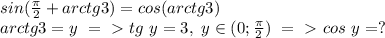 sin( \frac{ \pi }{2} +arctg3)=cos(arctg3) \\ arctg3=y\ =\ \textgreater \ tg\ y=3,\ y \in (0; \frac{ \pi }{2} )\ =\ \textgreater \ cos\ y=?