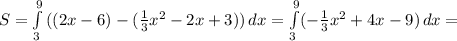 S= \int\limits^9_3 {((2x-6)-( \frac{1}{3}x^2-2x+3)) } \, dx = \int\limits^9_3(-{ \frac{1}{3} x^2+4x-9)} \, dx =