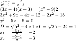 \frac{3x-4}{x^2-9}=\frac{2}{x+3}\\(3x-4)(x+3)=(x^2-9)2\\3x^2+9x-4x-12=2x^2-18\\x^2+5x+6=0\\D=\sqrt{5^2-4*1*6}=\sqrt{25-24}=1\\x_1=\frac{-5+1}{2}=-2\\x_2=\frac{-5-1}{2}=-3