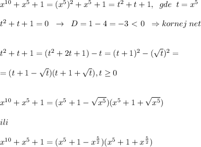 x^{10}+x^5+1=(x^5)^2+x^5+1=t^2+t+1,\; \; gde\; \; t=x^5\\\\t^2+t+1=0\; \; \to \; \; D=1-4=-3\ \textless \ 0\; \; \Rightarrow kornej\; net\\\\\\t^2+t+1=(t^2+2t+1)-t=(t+1)^2-(\sqrt{t})^2=\\\\=(t+1-\sqrt{t})(t+1+\sqrt{t}),t \geq 0\\\\\\x^{10}+x^5+1=(x^5+1-\sqrt{x^5})(x^5+1+\sqrt{x^5})\\\\ili\\\\x^{10}+x^5+1=(x^5+1-x^{\frac{5}{2}})(x^5+1+x^{\frac{5}{2}})