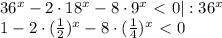 36^x-2\cdot18^x-8\cdot9^x\ \textless \ 0|:36^x\\ 1-2\cdot( \frac{1}{2})^x-8\cdot( \frac{1}{4} )^x\ \textless \ 0
