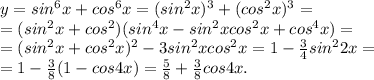 y=sin^6x+cos^6x=(sin^2x)^3+(cos^2x)^3= \\ =(sin^2x+cos^2)(sin^4x-sin^2xcos^2x+cos^4x)=\\ =(sin^2x+cos^2x)^2-3sin^2xcos^2x=1- \frac{3}{4} sin^22x=\\ =1- \frac{3}{8} (1-cos4x)=\frac{5}{8}+\frac{3}{8}cos4x.