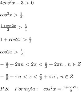4cos^2x-3\ \textgreater \ 0\\\\cos^2x\ \textgreater \ \frac{3}{4}\\\\\frac{1+cos2x}{2}\ \textgreater \ \frac{3}{4}\\\\1+cos2x\ \textgreater \ \frac{3}{2}\\\\cos2x\ \textgreater \ \frac{1}{2}\\\\-\frac{\pi}{3}+2\pi n\ \textless \ 2x\ \textless \ \frac{\pi}{3}+2\pi n\; ,\; n\in Z\\\\-\frac{\pi}{6}+\pi n\ \textless \ x\ \textless \ \frac{\pi}{6}+\pi n\; ,\; n\in Z\\\\P.S.\quad Formyla:\; \; \; cos^2x=\frac{1+cos2x}{2}