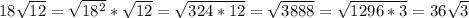 18\sqrt{12}=\sqrt{18^2}*\sqrt{12}=\sqrt{324*12}=\sqrt{3888}=\sqrt{1296*3}=36\sqrt{3}