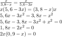 \frac{x}{3,8-x}=\frac{x}{5,6-3x}\\x(5,6-3x)=(3,8-x)x\\5,6x-3x^2=3,8x-x^2\\5,6x-3,8x-3x^2+x^2=0\\1,8x-2x^2=0\\2x(0,9-x)=0
