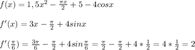 f(x)=1,5x^2-\frac{\pi x}{2} +5-4cosx\\\\f'(x)=3x-\frac{\pi}{2}+4sinx\\\\f'(\frac{\pi}{6})=\frac{3\pi }{6}-\frac{\pi}{2}+4sin\frac{\pi}{6}=\frac{\pi}{2}-\frac{\pi}{2}+4*\frac{1}{2}=4*\frac{1}{2}=2