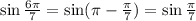 \sin \frac{ 6\pi }{7} =\sin( \pi - \frac{ \pi }{7})=\sin \frac{ \pi }{7}