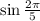 \sin \frac{2 \pi }{5}