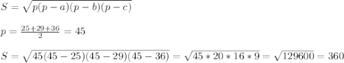 S=\sqrt{p(p-a)(p-b)(p-c)}\\\\p=\frac{25+29+36}{2}=45\\\\S=\sqrt{45(45-25)(45-29)(45-36)}=\sqrt{45*20*16*9}=\sqrt{129600}=360