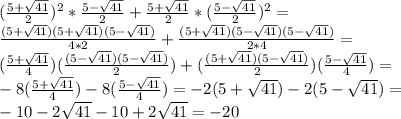 (\frac{5+\sqrt{41}}{2})^2*\frac{5-\sqrt{41}}{2}+\frac{5+\sqrt{41}}{2}*(\frac{5-\sqrt{41}}{2})^2=\\\frac{(5+\sqrt{41})(5+\sqrt{41})(5-\sqrt{41})}{4*2}+\frac{(5+\sqrt{41})(5-\sqrt{41})(5-\sqrt{41})}{2*4}=\\(\frac{5+\sqrt{41}}{4})(\frac{(5-\sqrt{41})(5-\sqrt{41})}{2})+(\frac{(5+\sqrt{41})(5-\sqrt{41})}{2})(\frac{5-\sqrt{41}}{4})=\\-8(\frac{5+\sqrt{41}}{4})-8(\frac{5-\sqrt{41}}{4})=-2(5+\sqrt{41})-2(5-\sqrt{41})=\\-10-2\sqrt{41}-10+2\sqrt{41}=-20