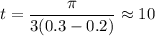 t = \dfrac{\pi }{3(0.3-0.2)} \approx 10