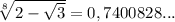 \sqrt[8]{2- \sqrt{3} }=0,7400828...