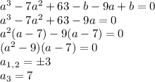 a^3-7a^2+63-b-9a+b=0\\ a^3-7a^2+63-9a=0\\ a^2(a-7)-9(a-7)=0\\ (a^2-9)(a-7)=0\\ a_1_,_2=\pm3\\ a_3=7