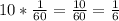 10* \frac{1}{60} = \frac{10}{60}= \frac{1}{6}