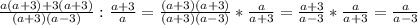 \frac{a(a+3)+3(a+3)}{(a+3)(a-3)}: \frac{a+3}{a} = \frac{(a+3)(a+3)}{(a+3)(a-3)}* \frac{a}{a+3}= \frac{a+3}{a-3}* \frac{a}{a+3}= \frac{a}{a-3}