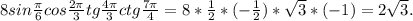 8sin\frac{ \pi }{6}cos\frac{ 2\pi }{3}tg\frac{4 \pi }{3}ctg\frac{7 \pi }{4}=8* \frac{1}{2} *(- \frac{1}{2})* \sqrt{3} *(-1)=2 \sqrt{3}.