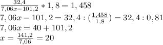 \frac{32,4}{7,06x-101,2}*1,8=1,458\\7,06x-101,2=32,4:(\frac{1,458}{1,8})=32,4:0,81\\7,06x=40+101,2\\x=\frac{141,2}{7,06}=20