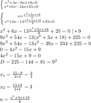 \left \{ {{x^2+3x-9a+18=0 } \atop {x^2+6x-13a+25=0 }} \right. \\ \\ \left \{ {{a= \frac{x^2+3x+18}{9} } \atop {x^2+6x-13\frac{x^2+3x+18}{9}+25=0}} \right. \\ \\ x^2+6x-13\frac{x^2+3x+18}{9}+25=0\ |*9 \\ 9 x^{2} +54x-13(x^2+3x+18)+225=0 \\ 9 x^{2} +54x-13 x^{2} -39x-234+225=0 \\ 0=4 x^{2} -15x+9 \\ 4x^{2} -15x+9=0 \\ D= 225-144=81=9^2 \\ \\ x_1= \frac{15-9}{2*4}= \frac{3}{4} \\ \\ x_2= \frac{15+9}{2*4} =3 \\ \\ a= \frac{x^2+3x+18}{9} \\