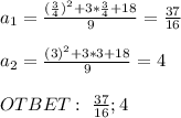 a_1= \frac{(\frac{3}{4})^2+3*\frac{3}{4}+18}{9}= \frac{37}{16} \\ \\ a_2= \frac{(3)^2+3*3+18}{9}=4 \\ \\ OTBET: \ \frac{37}{16}; 4