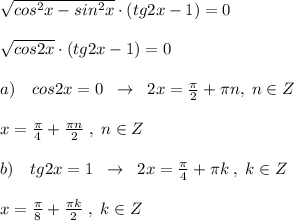 \sqrt{cos^2x-sin^2x}\cdot (tg2x-1)=0\\\\\sqrt{cos2x}\cdot (tg2x-1)=0\\\\a)\quad cos2x=0\; \; \to \; \; 2x=\frac{\pi}{2}+\pi n,\; n\in Z\\\\x=\frac{\pi}{4}+\frac{\pi n}{2}\; ,\; n\in Z\\\\b)\quad tg2x=1\; \; \to \; \; 2x=\frac{\pi}{4}+\pi k\; ,\; k\in Z\\\\x=\frac{\pi}{8}+\frac{\pi k}{2}\; ,\; k\in Z
