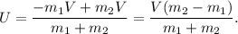 U = \dfrac{-m_1V + m_2V}{m_1 + m_2} = \dfrac{V(m_2-m_1)}{m_1 + m_2}.