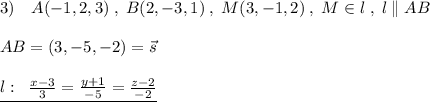 3)\quad A(-1,2,3)\; ,\; B(2,-3,1)\; ,\; M(3,-1,2)\; ,\; M\in l\; ,\; l\parallel AB\\\\AB=(3,-5,-2)=\vec{s}\\\\ \underline{l:\; \; \frac{x-3}{3} = \frac{y+1}{-5} = \frac{z-2}{-2} }