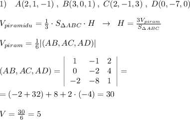 1)\quad A(2,1,-1)\; ,\; B(3,0,1)\; ,\; C(2,-1,3)\; ,\; D(0,-7,0)\\\\V_{piramidu}=\frac{1}{3}\cdot S_{\Delta ABC}\cdot H\; \; \to \; \; H= \frac{3V_{piram}}{S_{\Delta ABC}} \\\\V_{piram}=\frac{1}{6}|(AB,AC,AD)|\\\\(AB,AC,AD)= \left|\begin{array}{ccc}1&-1&2\\0&-2&4\\-2&-8&1\end{array}\right| =\\\\=(-2+32)+8+2\cdot (-4)=30\\\\V=\frac{30}{6}=5