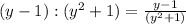 ({y} -1):( y^2+1)= \frac{y-1}{(y^2+1)}