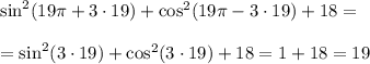 \sin^2(19\pi+3\cdot19)+\cos^2(19\pi-3\cdot19)+18=\\ \\ =\sin^2(3\cdot19)+\cos^2(3\cdot19)+18=1+18=19