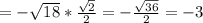 =- \sqrt{18}* \frac{ \sqrt{2} }{2} =- \frac{ \sqrt{36} }{2} =-3