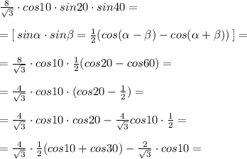 \frac{8}{\sqrt3} \cdot cos10\cdot sin20\cdot sin40=\\\\=[\, sin \alpha \cdot sin \beta =\frac{1}{2}(cos( \alpha - \beta ) -cos (\alpha + \beta ))\, ]=\\\\=\frac{8}{\sqrt3} \cdot cos10\cdot \frac{1}{2}(cos20-cos60)= \\\\=\frac{4}{\sqrt3}\cdot cos10\cdot (cos20-\frac{1}{2})=\\\\=\frac{4}{\sqrt3} \cdot cos10\cdot cos20- \frac{4}{\sqrt3} cos10\cdot \frac{1}{2}=\\\\=\frac{4}{\sqrt3}\cdot \frac{1}{2}(cos10+cos30)- \frac{2}{\sqrt3} \cdot cos10=
