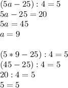 (5a-25):4=5\\&#10;5a-25=20\\&#10;5a=45\\&#10;a=9\\\\&#10;(5*9-25):4=5\\&#10;(45-25):4=5\\&#10;20:4=5\\&#10;5=5