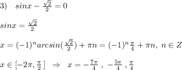 3)\quad sinx-\frac{\sqrt2}{2}=0\\\\sinx=\frac{\sqrt2}{2}\\\\x=(-1)^{n}arcsin(\frac{\sqrt2}{2})+\pi n=(-1)^{n}\frac{\pi}{4}+\pi n,\; n\in Z\\\\x\in[-2\pi ,\frac{\pi}{2}\, ]\; \; \Rightarrow \; \; x=-\frac{7\pi}{4}\; ,\; -\frac{5\pi}{4}\; ,\frac{\pi}{4}