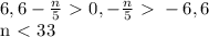 6,6- \frac{n}{5} \ \textgreater \ 0, - \frac{n}{5} \ \textgreater \ -6,6&#10;&#10;n\ \textless \ 33