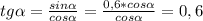 tg \alpha = \frac{sin \alpha }{cos \alpha } = \frac{0,6*cos \alpha }{cos \alpha } =0,6