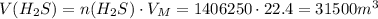 V(H_{2}S) = n(H_{2}S) \cdot V_M = 1406250 \cdot 22.4 = 31500 m^{3}