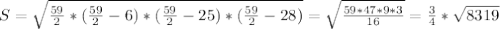 S= \sqrt{ \frac{59}{2}*( \frac{59}{2}-6 )*( \frac{59}{2}-25 )*( \frac{59}{2}-28 ) } = \sqrt{ \frac{59*47*9*3}{16} } = \frac{3}{4} * \sqrt{8319}