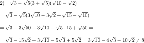 2)\quad \sqrt3-\sqrt5(3+\sqrt5)(\sqrt{10}-\sqrt2)=\\\\=\sqrt3-\sqrt5(3\sqrt{10}-3\sqrt2+\sqrt{15}-\sqrt{10})=\\\\=\sqrt3-3\sqrt{50}+3\sqrt{10}-\sqrt{5\cdot 15}+\sqrt{50}=\\\\=\sqrt3-15\sqrt2+3\sqrt{10}-5\sqrt3+5\sqrt2=3\sqrt{10}-4\sqrt3-10\sqrt2\ne 8