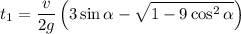 t_1=\displaystyle \frac{v}{2g}\left(3\sin\alpha-\sqrt{1-9\cos^2 \alpha}\right)