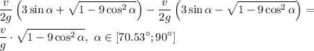 \displaystyle \frac{v}{2g}\left(3\sin\alpha+\sqrt{1-9\cos^2 \alpha}\right)- \frac{v}{2g}\left(3\sin\alpha-\sqrt{1-9\cos^2 \alpha}\right)= \\ \\ \frac{v}{g}\cdot\sqrt{1-9\cos^2 \alpha}, \ \alpha \in [70.53^\circ;90^\circ]