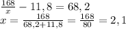 \frac{168}{x}-11,8=68,2\\x=\frac{168}{68,2+11,8}=\frac{168}{80}=2,1