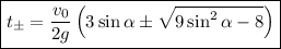 \boxed{t_\pm=\dfrac{v_0}{2g}\left(3 \sin\alpha\pm\sqrt{9\sin^2\alpha-8}\right)}