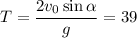 T=\dfrac{2v_0\sin\alpha}{g}=39