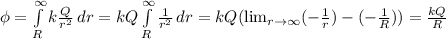 \phi = \int\limits^{\infty}_{R} {k \frac{Q}{r^2} } \, dr = kQ\int\limits^{\infty}_{R} { \frac{1}{r^2} } \, dr = kQ ( \lim_{r \to \infty} (- \frac{1}{r}) - (- \frac{1}{R} )) = \frac{kQ}{R}