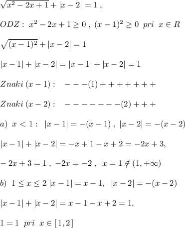\sqrt{x^2-2x+1} +|x-2|=1\; ,\\\\ ODZ:\; x^2-2x+1 \geq 0\; ,\; (x-1)^2 \geq 0\; \; pri\; \; x\in R\\\\\sqrt{(x-1)^2}+|x-2|=1\\\\|x-1|+|x-2|=|x-1|+|x-2|=1\\\\Znaki\; (x-1):\; \; \; ---(1)+++++++\\\\Znaki\; (x-2):\; \; \; -------(2)+++\\\\a)\; \; x\ \textless \ 1:\; \; |x-1|=-(x-1)\; ,\; |x-2|=-(x-2)\\\\|x-1|+|x-2|=-x+1-x+2=-2x+3,\\\\-2x+3=1\; ,\; -2x=-2\; ,\; \; x=1\notin (1,+\infty )\\\\b)\; \; 1 \leq x \leq 2\; |x-1|=x-1,\; \; |x-2|=-(x-2)\\\\|x-1|+|x-2|=x-1-x+2=1,\\\\1=1\; \; pri\; \; x\in [\, 1,2\, ]