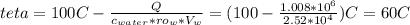 teta = 100C-\frac{Q}{c_{water}*ro_w*V_w} =(100- \frac{1.008* 10^{6} }{2.52*10^4})C = 60C