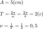A=5(cm) \\ \\ T= \frac{2\pi}{\omega}= \frac{2\pi}{\pi}=2(c) \\ \\ \nu= \frac{1}{T}= \frac{1}{2} =0,5