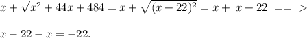 x+ \sqrt{ x^{2} +44x+484} =x+ \sqrt{(x+22)^2} =x+ |x+22 |==\ \textgreater \ \\ \\ x-22-x=-22.