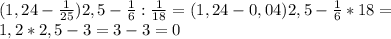 (1,24-\frac{1}{25})2,5-\frac{1}{6}:\frac{1}{18}=(1,24-0,04)2,5-\frac{1}{6}*18=\\1,2*2,5-3=3-3=0