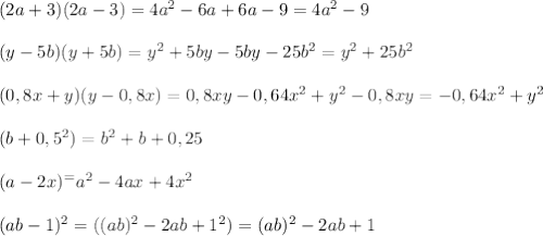 (2a+3)(2a-3) =4a^2-6a+6a-9=4a^2-9\\&#10;\\&#10;(y-5b)(y+5b)=y^2+5by-5by-25b^2=y^2+25b^2\\&#10;\\&#10;(0,8x+y)(y-0,8x)=0,8xy-0,64x^2+y^2-0,8xy=-0,64x^2+y^2\\&#10;\\&#10;(b+0,5^2)=b^2+b+0,25\\&#10;\\&#10;(a-2x)^=a^2-4ax+4x^2\\&#10;\\&#10;(ab-1)^2=((ab)^2-2ab+1^2)=(ab)^2-2ab+1&#10;&#10;